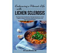 Embracing A Vibrant Life With Lichen Sclerosis: The Super Easy Cookbook To Manage Symptoms, Avoid Triggers, Support Immunity, Balance Hormones, And Improve Overall Health