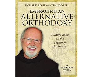 Embracing an Alternative Orthodoxy: Richard Rohr on the Legacy of St. Francis; A Five-Session Study