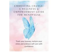 Embracing Change: A Wellness & Empowerment Guide for Menopause: Track your journey, nurture your mind, and embrace self-care with confidence