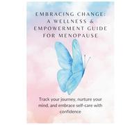 Embracing Change: A Wellness & Empowerment Guide for Menopause: Track your journey, nurture your mind, and embrace self-care with confidence