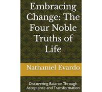 Embracing Change: The Four Noble Truths of Life: Discovering Balance Through Acceptance and Transformation
