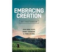 Embracing Creation Gods Forgotten Mission by John Mark HicksBobby ValentineMark Wilson John Mark HicksBobby ValentineMark Wilson (Auteur)