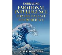 EMBRACING EMOTIONAL INTELLIGENCE FOR LIFE BALANCE AND RESILIENCE: Practical Strategies to Overcome Overthinking, Heal Emotional Wounds, and Cultivate Mindful Relationships