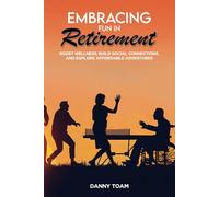 Embracing Fun in Retirement: Boost Wellness, Build Social Connections, and Explore Affordable Adventures