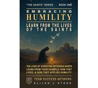 Embracing Humility - Learn From The Lives of the Saints: Christian Orthodox Saints -- Learn From Their Example, How They Lived & How They Applied Humility (Team Success Network)