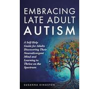 Embracing Late Adult Autism: A Self-Help Guide for Adults Discovering Their Neurodivergent Mind and Learning to Thrive on the Spectrum