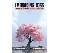 Embracing Loss: A guide to living and thriving beyond grief