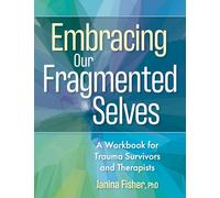 Embracing Our Fragmented Selves: A Workbook for Trauma Survivors and Therapists