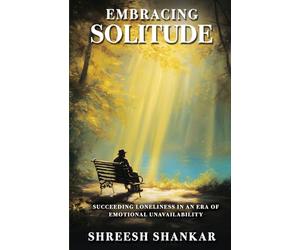 Embracing Solitude-Succeeding Loneliness in an Era of Emotional Unavailability
