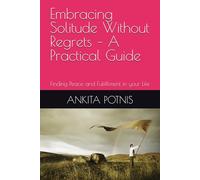 Embracing Solitude Without Regrets - A Practical Guide: Finding Peace and Fulfillment in your Life