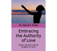 Embracing The Authority Of Love: Advancing God's Eternal Kingdom On Earth