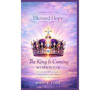 Embracing the Blessed Hope: The King Is Coming Workbook An Interactive Biblical Study for Living Ready for Jesus’ Return