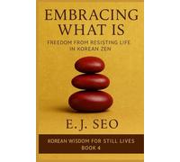 Embracing What Is: Freedom From Resistance In Korean Zen (Korean Wisdom For Still Lives)