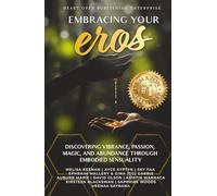 Embracing Your Eros: Discovering Vibrance, Passion, Magic, and Abundance Through Embodied Sensuality