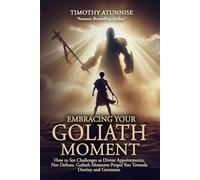 Embracing Your Goliath Moment: How to See Challenges as Divine Appointments, Not Defeats. Goliath Moments Propel You Toward Destiny and Greatness