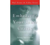 Embracing Your Inner Critic: Turning Self-Criticism into a Creative Asset - Voice Dialogue Exercises to Transform Your Adversary into an Intelligent, Supportive Ally