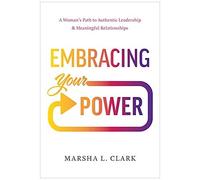 Embracing Your Power: A Woman's Path To Authentic Leadership And Meaningful Relationships