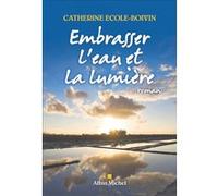 Embrasser l'eau et la lumière - Catherine Ecole-Boivin - Albin Michel - broché - Roman