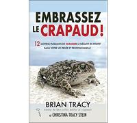 Embrassez le crapaud: 12 moyens puissants de changer le négatif en positif dans votre vie privée et professionnelle