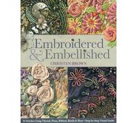 Embroidered & Embellished: 85 Stitches Using Thread, Floss, Ribbon, Beads & More: Step-by-Step Visual Guide