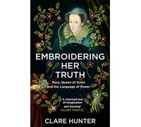 Embroidering Her Truth: Mary, Queen of Scots and the Language of Power