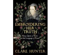 Embroidering Her Truth: The Material World of Mary, Queen of Scots