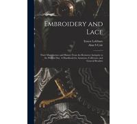 Embroidery And Lace: Their Manufacture And History From The Remotest Antiquity To The Present Day. A Handbook For Amateurs, Collectors, And