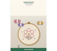 Embroidery for Beginners: A Simple Step-by-Step Guide to Hoops, Floss, and Stitches -- Learn the Essential Hand Embroidery Stitches, Transfer Designs, Fix Mistakes, and Make Your First Easy Projects