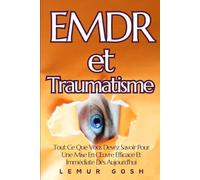EMDR et Traumatisme: Tout Ce Que Vous Devez Savoir Pour Une Mise En Œuvre Efficace Et Immédiate Dès Aujourd'hui