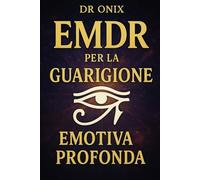 EMDR PER LA GUARIGIONE EMOTIVA PROFONDA: Come utilizzare l'EMDR a casa con una tecnica di stimolazione visiva e uditiva personalizzata per guarire dai traumi del passato, SENZA ricorrere alle terapie