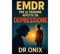 EMDR PER LE PERSONE AFFETTE DA DEPRESSIONE: Come migliorare l'umore e ridurre i pensieri negativi ricorrenti utilizzando la tecnica EMDR autoguidata, anche se ci si sente emotivamente svuotati!