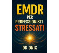 EMDR PER PROFESSIONISTI STRESSATI: Come applicare una tecnica di stimolazione bilaterale rapida per scaricare lo stress accumulato dopo un'intensa giornata di lavoro, SENZA dover ricorrere a sedute pr