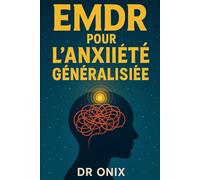 EMDR POUR L'ANXIÉTÉ GÉNÉRALISÉE: Comment réduire votre anxiété en appliquant des mouvements oculaires guidés lors d'épisodes stressants, SANS avoir besoin d'un traitement médicamenteux permanent !