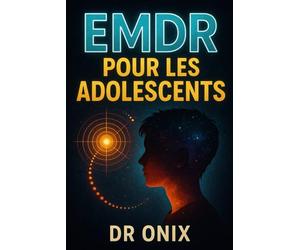 EMDR POUR LES ADOLESCENTS: Comment aider votre enfant à traiter les souvenirs douloureux avec une technique EMDR adaptée, SANS vous sentir dépassé !