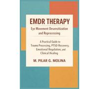 EMDR Therapy: Eye Movement Desensitization and Reprocessing: A Practical Guide to Trauma Processing, PTSD Recovery, Emotional Regulation, and Clinical Healing