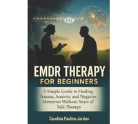 EMDR Therapy for Beginners: A Simple Guide to Healing Trauma, Anxiety, and Negative Memories Without Years of Talk Therapy