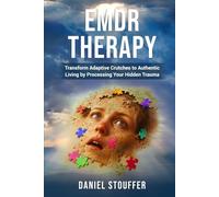 EMDR Therapy: Transform Adaptive Crutches to Authentic Living by Processing Your Hidden Trauma
