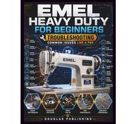 EMEL HEAVY DUTY FOR BEGINNERS: TROUBLESHOOTING COMMON ISSUES LIKE A PRO: The Practical Beginner’s Reference for Sewing Machine Setup, Thread Tangles, ... Quality, Fabric Handling, and Maintenance