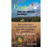 Emely und die Emojis im Wald: Wie es dazu kam, dass Emely gar nicht mehr (und auch nie wieder) wusste, was es alles nicht gibt!