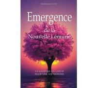 Emergence De La Nouvelle Lémurie - La Sagesse Du Coeur Pour Une Vie Sereine
