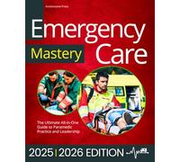 Emergency Care Mastery: The Ultimate All-in-One Guide to Paramedic Practice and Leadership | Real-World Cases and Step-by-Step Prehospital Protocols to Assess and Treat Critical Emergencies