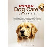 Emergency Dog Care Essentials: First Aid and Natural Home Remedies for Common Canine Health Issues - Quick, Life-Saving Solutions for Every Dog Parent