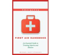 Emergency First Aid Handbook: An Essential Guide to Treating Injuries and Illnesses, Treatment, Selfcare, Tips And Complete Preparedness