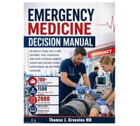 Emergency Medicine Decision Manual: The Complete Clinical Guide to Rapid Assessment, Triage, Resuscitation, Stabilization, Differential Diagnosis, ... Decision-Making, and Safe Patient Disposition