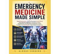 EMERGENCY MEDICINE MADE SIMPLE: Rapid Assessment, Clinical Procedures and Critical Care Decision-Making for Residents, Nurse Practitioners and Physician Assistants to Build Confidence and Act Faster i