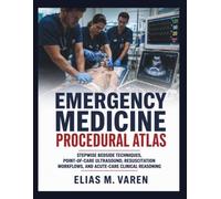 EMERGENCY MEDICINE PROCEDURAL ATLAS: Stepwise Bedside Techniques, Point-of-Care Ultrasound, Resuscitation Workflows, and Acute-Care Clinical Reasoning
