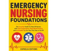 Emergency Nursing Foundations: The Essential Guide for New ER Nurses with Clear Explanations, Real-World Practice and Actionable Tips for Your First Year in the ER