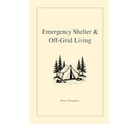 Emergency Shelter & Off-Grid Living: Surviving & Thriving Without Modern Utilities