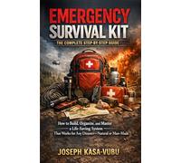 Emergency Survival Kit: The Complete Step-by-Step Guide: How to Build, Organize, and Master a Life-Saving System That Works for Any Disaster-Natural or Man-Made