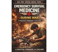 Emergency Survival Medicine During War: How to Treat Injuries, Infections, and Illness When No Doctors or Hospitals Are Available